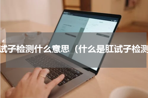 肛试子检测什么意思（什么是肛试子检测）