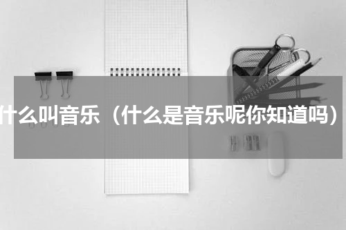 什么叫音乐（什么是音乐呢你知道吗）