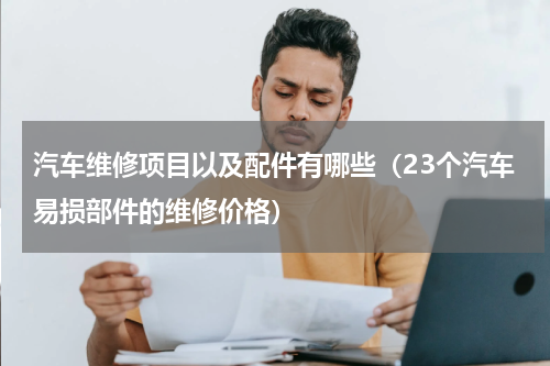 汽车维修项目以及配件有哪些（23个汽车易损部件的维修价格）