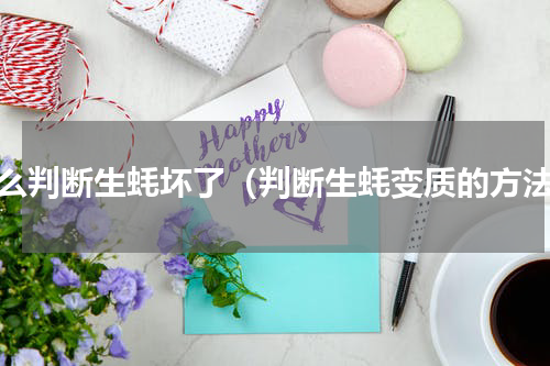 怎么判断生蚝坏了（判断生蚝变质的方法）
