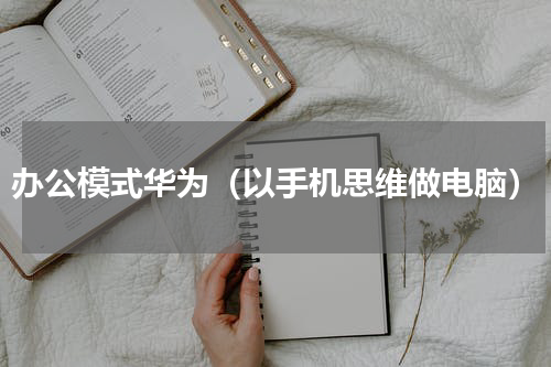办公模式华为（以手机思维做电脑）