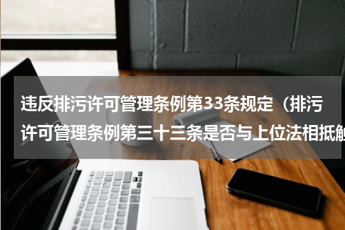 违反排污许可管理条例第33条规定（排污许可管理条例第三十三条是否与上位法相抵触）