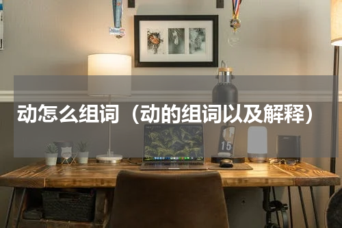 动怎么组词（动的组词以及解释）