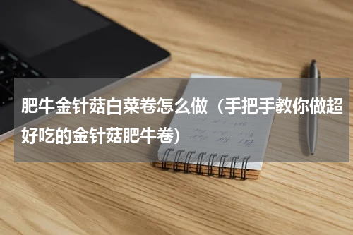 肥牛金针菇白菜卷怎么做（手把手教你做超好吃的金针菇肥牛卷）