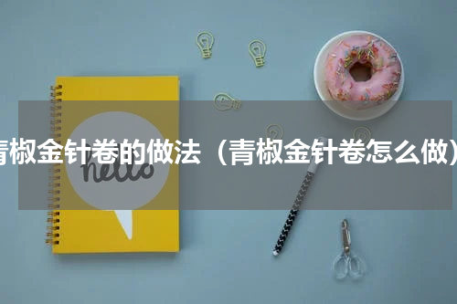 青椒金针卷的做法（青椒金针卷怎么做）