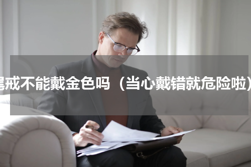 尾戒不能戴金色吗（当心戴错就危险啦）