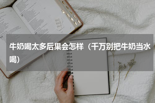 牛奶喝太多后果会怎样（千万别把牛奶当水喝）