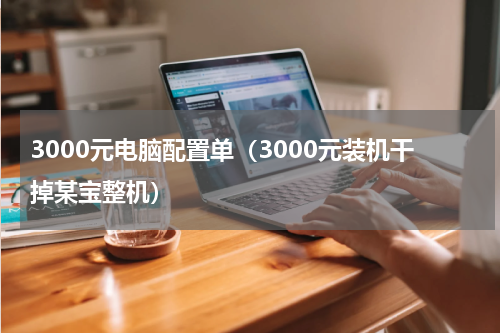 3000元电脑配置单（3000元装机干掉某宝整机）