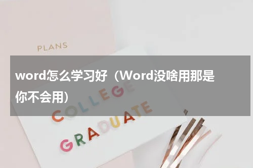 word怎么学习好（Word没啥用那是你不会用）