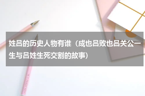 姓吕的历史人物有谁（成也吕败也吕关公一生与吕姓生死交割的故事）