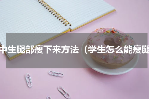 初中生腿部瘦下来方法（学生怎么能瘦腿）