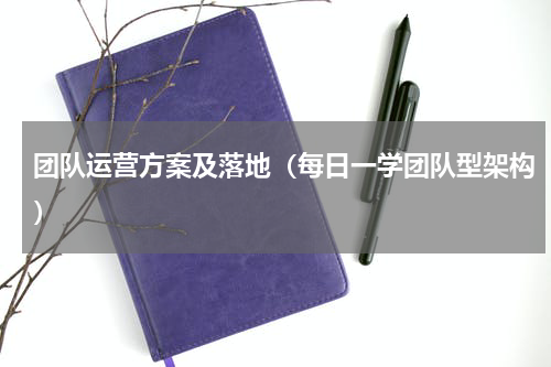 团队运营方案及落地（每日一学团队型架构）