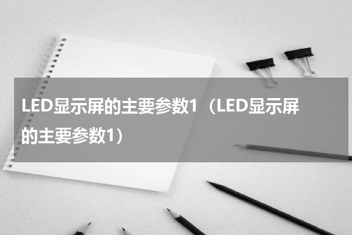 LED显示屏的主要参数1（LED显示屏的主要参数1）