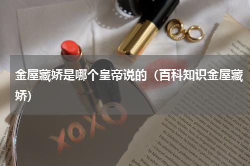 金屋藏娇是哪个皇帝说的（百科知识金屋藏娇）