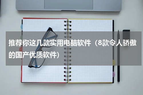 推荐你这几款实用电脑软件（8款令人骄傲的国产优质软件）