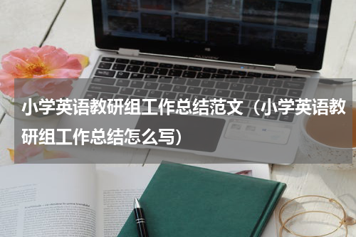 小学英语教研组工作总结范文（小学英语教研组工作总结怎么写）