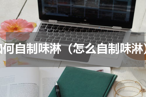 如何自制味淋（怎么自制味淋）