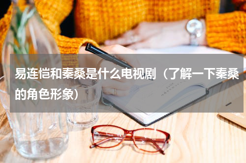 易连恺和秦桑是什么电视剧（了解一下秦桑的角色形象）