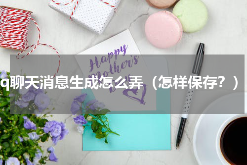 qq聊天消息生成怎么弄（怎样保存？）