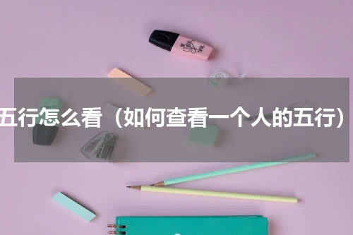 五行怎么看（如何查看一个人的五行）