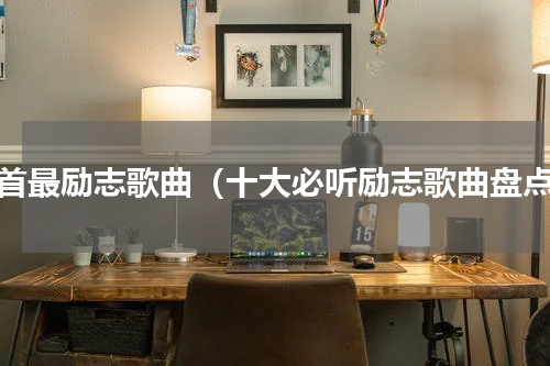 十首最励志歌曲（十大必听励志歌曲盘点）