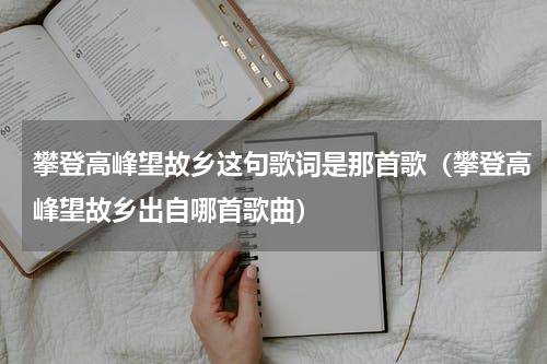 攀登高峰望故乡这句歌词是那首歌（攀登高峰望故乡出自哪首歌曲）