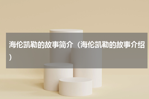 海伦凯勒的故事简介（海伦凯勒的故事介绍）