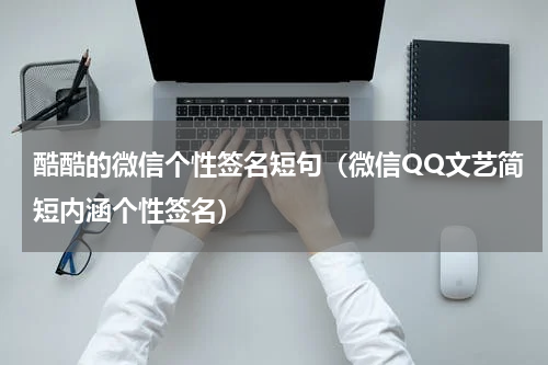 酷酷的微信个性签名短句（微信QQ文艺简短内涵个性签名）