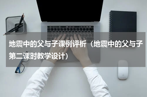 地震中的父与子课例评析（地震中的父与子第二课时教学设计）