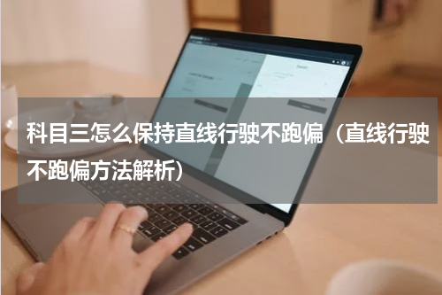 科目三怎么保持直线行驶不跑偏（直线行驶不跑偏方法解析）