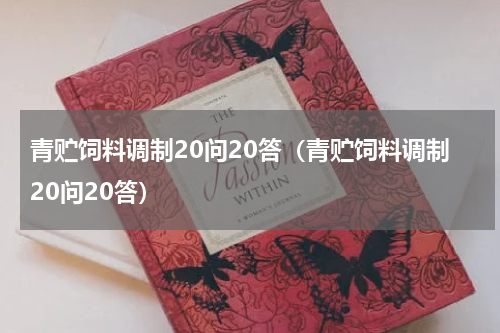 青贮饲料调制20问20答（青贮饲料调制20问20答）