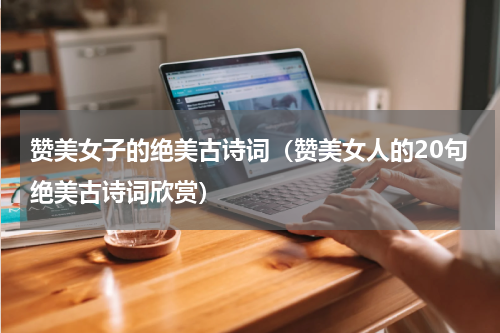 赞美女子的绝美古诗词（赞美女人的20句绝美古诗词欣赏）