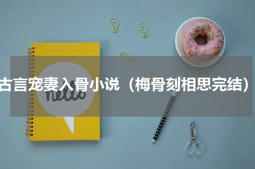古言宠妻入骨小说（梅骨刻相思完结）