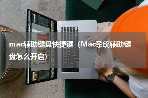 mac辅助键盘快捷键（Mac系统辅助键盘怎么开启）