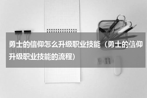 勇士的信仰怎么升级职业技能（勇士的信仰升级职业技能的流程）
