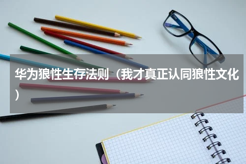 华为狼性生存法则（我才真正认同狼性文化）