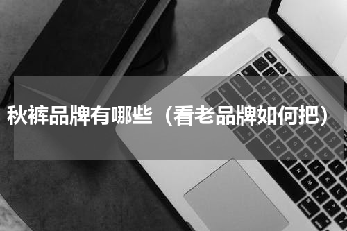 秋裤品牌有哪些（看老品牌如何把）