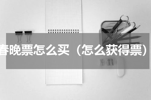 春晚票怎么买（怎么获得票）