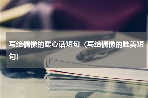 写给偶像的暖心话短句（写给偶像的唯美短句）