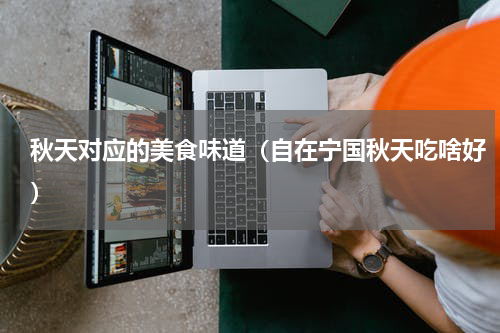 秋天对应的美食味道（自在宁国秋天吃啥好）