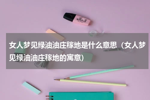 女人梦见绿油油庄稼地是什么意思（女人梦见绿油油庄稼地的寓意）