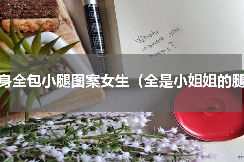纹身全包小腿图案女生（全是小姐姐的腿）