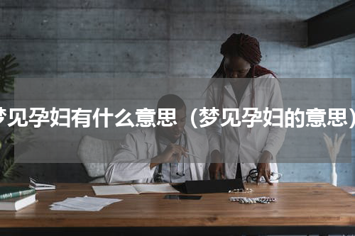 梦见孕妇有什么意思（梦见孕妇的意思）