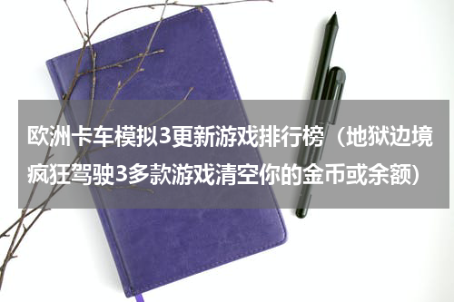 欧洲卡车模拟3更新游戏排行榜（地狱边境疯狂驾驶3多款游戏清空你的金币或余额）