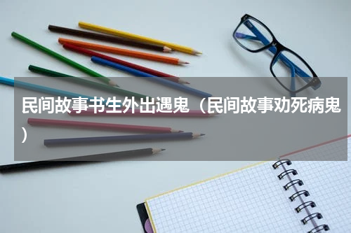 民间故事书生外出遇鬼（民间故事劝死病鬼）