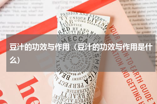 豆汁的功效与作用（豆汁的功效与作用是什么）