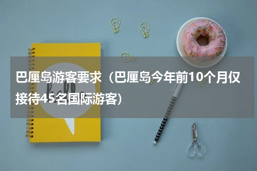 巴厘岛游客要求（巴厘岛今年前10个月仅接待45名国际游客）