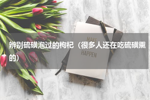 辨别硫磺泡过的枸杞（很多人还在吃硫磺熏的）