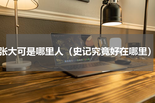张大可是哪里人（史记究竟好在哪里）