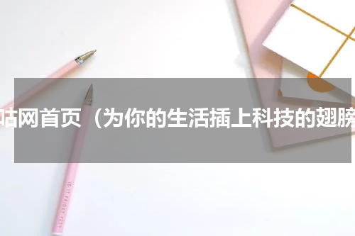 咪咕网首页（为你的生活插上科技的翅膀）